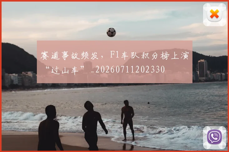 赛道事故频发，F1车队积分榜上演“过山车”_20260711202330