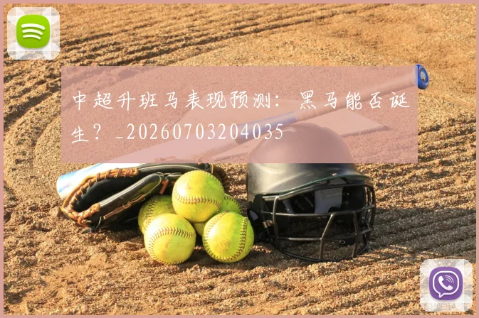 中超升班马表现预测:黑马能否诞生?_20260703204035