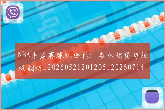 NBA季后赛球队巡礼：各队优势与短板剖析_20260521201205_20260714212306