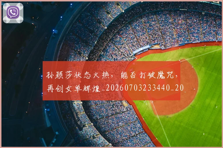 孙颖莎状态火热，能否打破魔咒，再创女单辉煌_20260703233440_20260720193217
