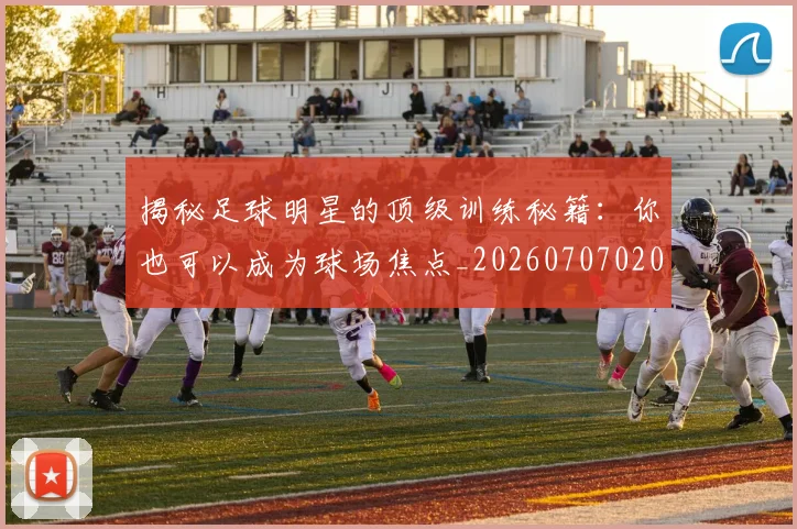 揭秘足球明星的顶级训练秘籍：你也可以成为球场焦点_20260707020054