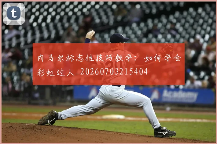 内马尔标志性技巧教学：如何学会彩虹过人_20260703215404
