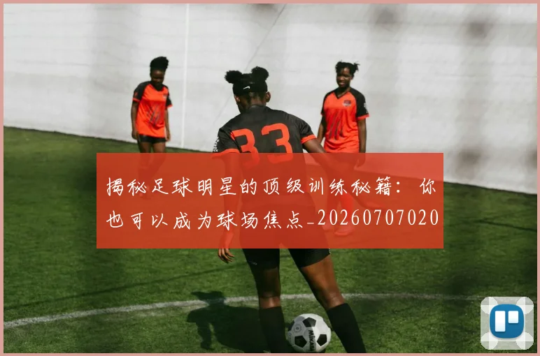 揭秘足球明星的顶级训练秘籍:你也可以成为球场焦点_20260707020054