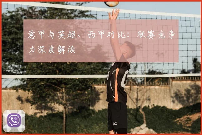 意甲与英超、西甲对比：联赛竞争力深度解读