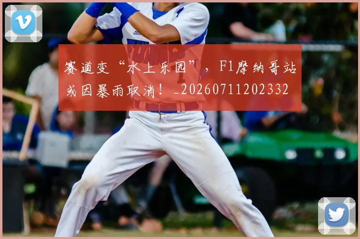 赛道变“水上乐园”，F1摩纳哥站或因暴雨取消！_20260711202332