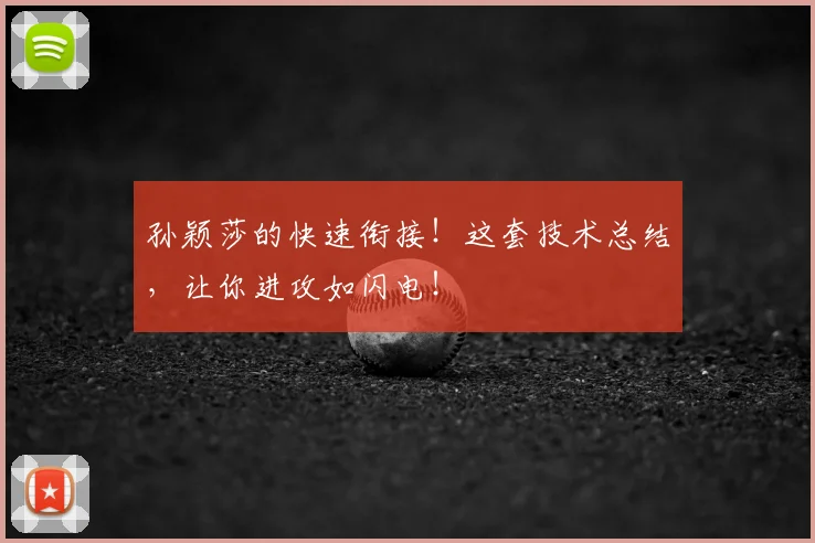 孙颖莎的快速衔接！这套技术总结，让你进攻如闪电！