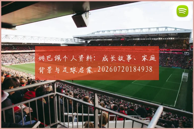 姆巴佩个人资料:成长故事、家庭背景与足球启蒙_20260720184938