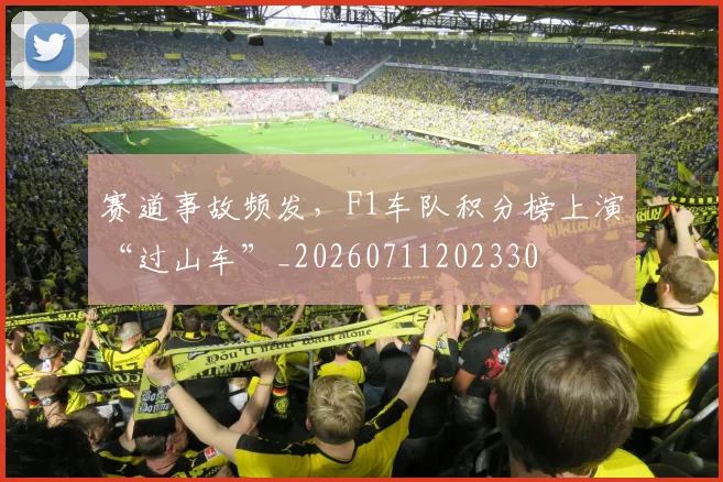赛道事故频发，F1车队积分榜上演“过山车”_20260711202330