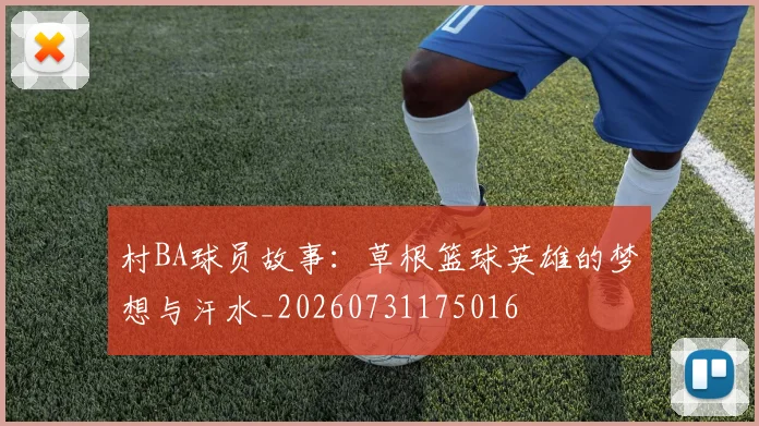村BA球员故事：草根篮球英雄的梦想与汗水_20260731175016