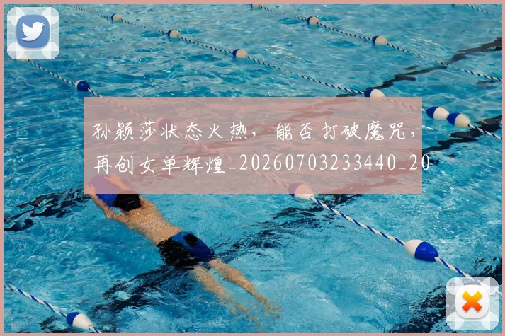 孙颖莎状态火热，能否打破魔咒，再创女单辉煌_20260703233440_20260720193217