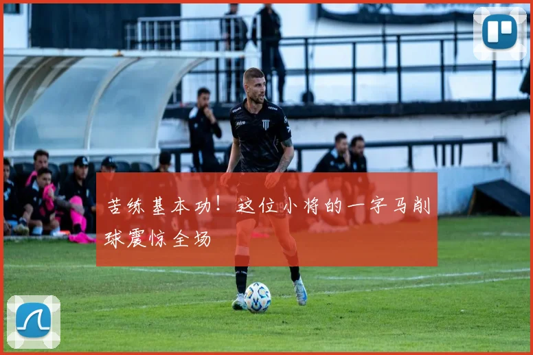 苦练基本功!这位小将的一字马削球震惊全场