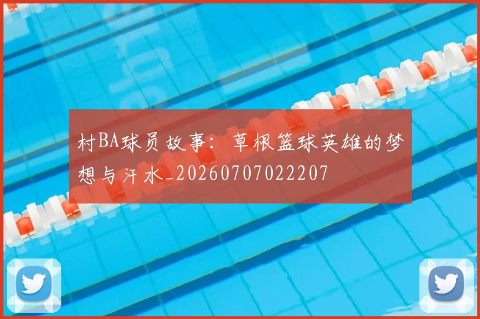 村BA球员故事：草根篮球英雄的梦想与汗水_20260707022207