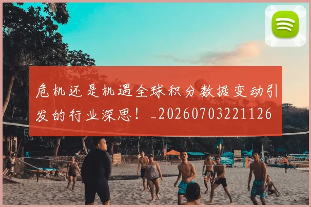 危机还是机遇全球积分数据变动引发的行业深思!_20260703221126