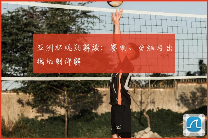亚洲杯规则解读:赛制、分组与出线机制详解