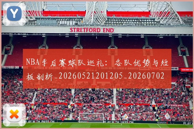 NBA季后赛球队巡礼：各队优势与短板剖析_20260521201205_20260702165424