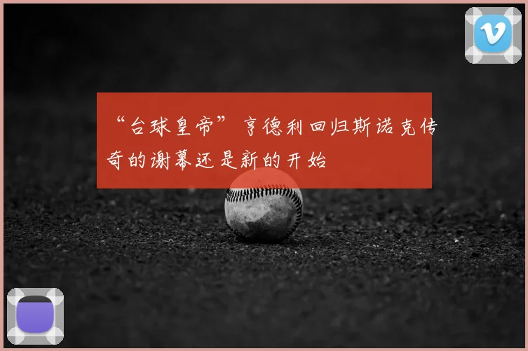 “台球皇帝”亨德利回归斯诺克传奇的谢幕还是新的开始